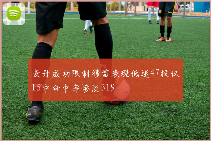 麦丹成功限制穆雷表现低迷47投仅15中命中率惨淡319