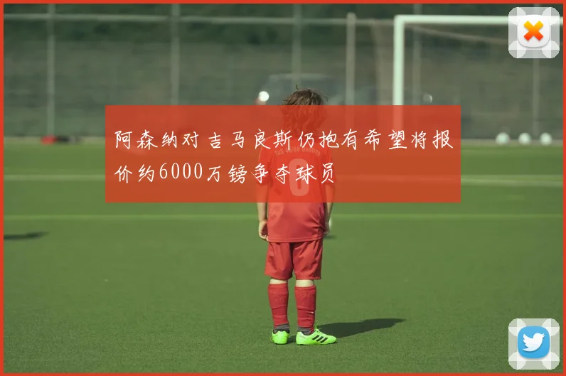 阿森纳对吉马良斯仍抱有希望将报价约6000万镑争夺球员