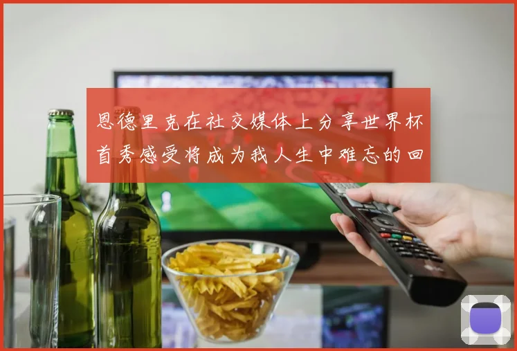 恩德里克在社交媒体上分享世界杯首秀感受将成为我人生中难忘的回忆