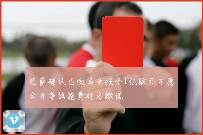 巴萨确认已向马竞报价1亿欧元不愿公开争执指责对方撒谎