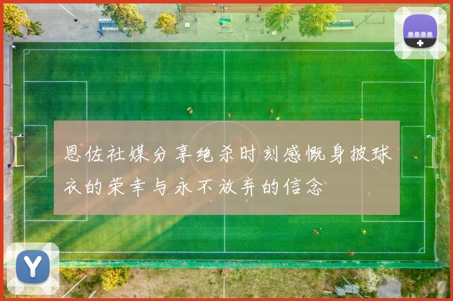 恩佐社媒分享绝杀时刻感慨身披球衣的荣幸与永不放弃的信念