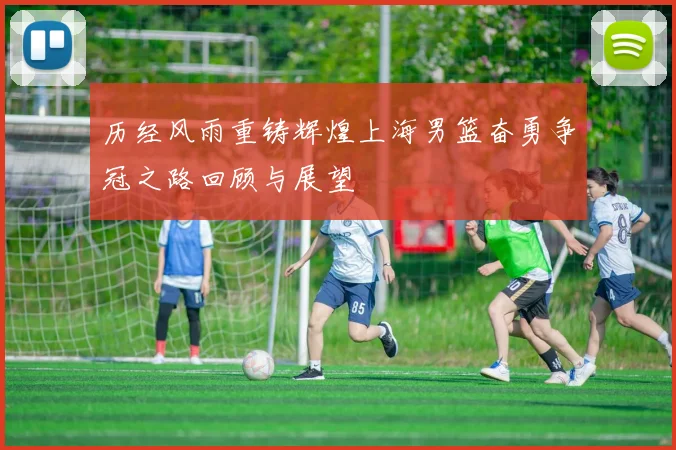 历经风雨重铸辉煌上海男篮奋勇争冠之路回顾与展望