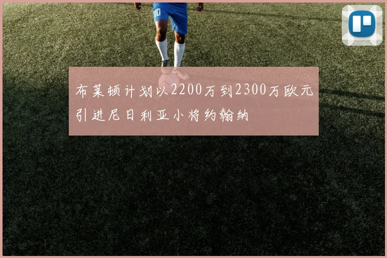 布莱顿计划以2200万到2300万欧元引进尼日利亚小将约翰纳