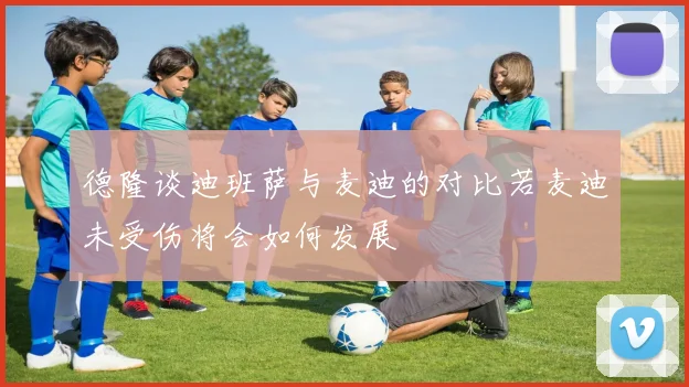 德隆谈迪班萨与麦迪的对比若麦迪未受伤将会如何发展